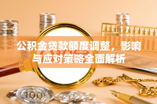 文水公积金贷款额度调整，影响与应对策略全面解析