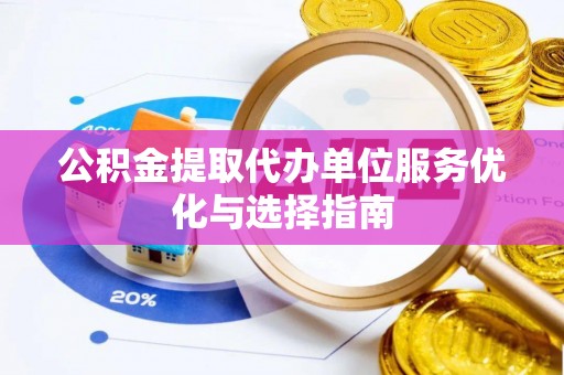 文水公积金提取代办单位服务优化与选择指南