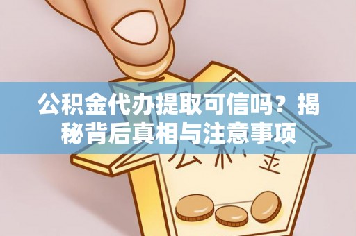 文水公积金代办提取可信吗？揭秘背后真相与注意事项