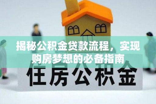文水揭秘公积金贷款流程，实现购房梦想的必备指南