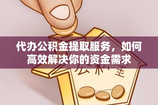 文水代办公积金提取服务，如何高效解决你的资金需求