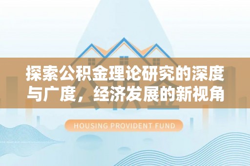 文水探索公积金理论研究的深度与广度，经济发展的新视角