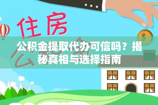 文水公积金提取代办可信吗？揭秘真相与选择指南