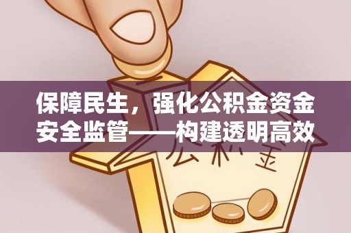 文水保障民生，强化公积金资金安全监管——构建透明高效的管理体系