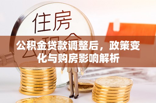 文水公积金贷款调整后，政策变化与购房影响解析