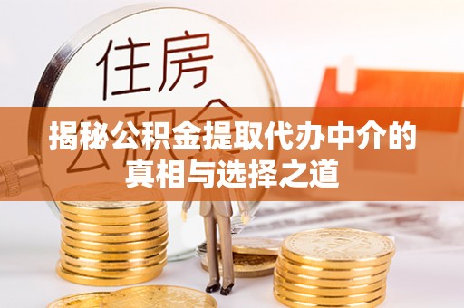 文水揭秘公积金提取代办中介的真相与选择之道