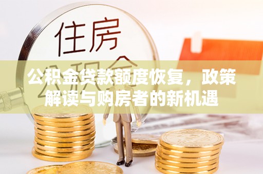 文水公积金贷款额度恢复，政策解读与购房者的新机遇
