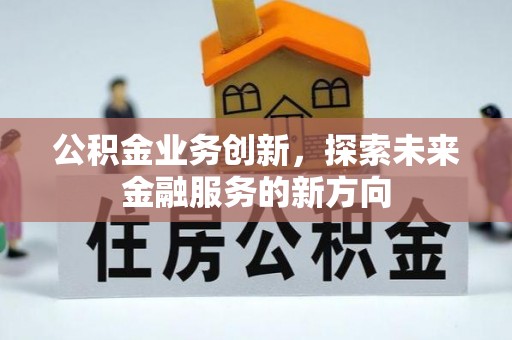 文水公积金业务创新，探索未来金融服务的新方向