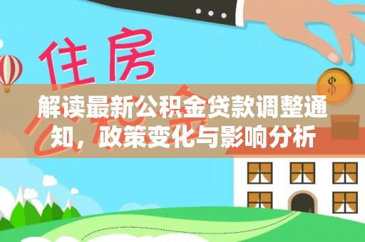 文水解读最新公积金贷款调整通知，政策变化与影响分析