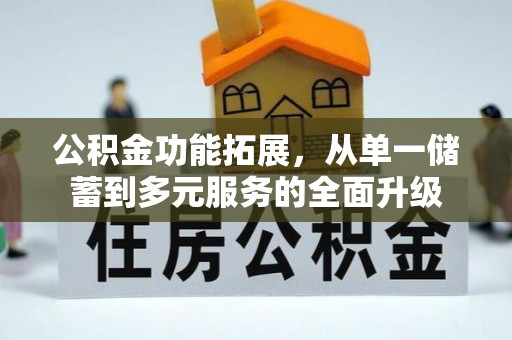文水公积金功能拓展，从单一储蓄到多元服务的全面升级