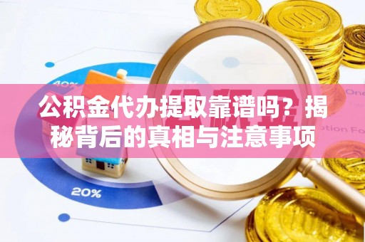 文水公积金代办提取靠谱吗？揭秘背后的真相与注意事项