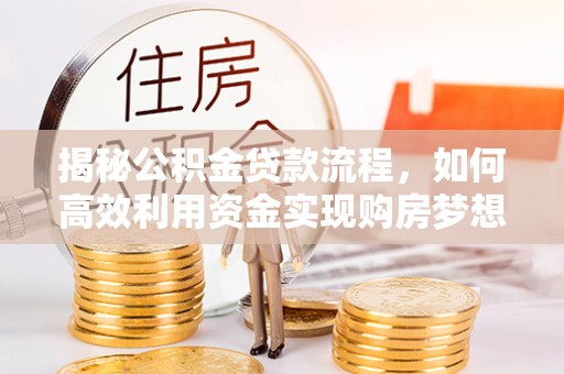 文水揭秘公积金贷款流程，如何高效利用资金实现购房梦想