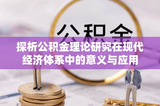 文水探析公积金理论研究在现代经济体系中的意义与应用