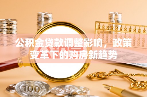 文水公积金贷款调整影响，政策变革下的购房新趋势