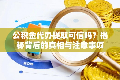 文水公积金代办提取可信吗？揭秘背后的真相与注意事项