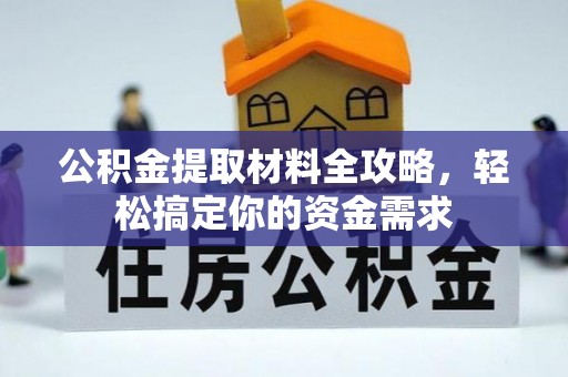 文水公积金提取材料全攻略，轻松搞定你的资金需求