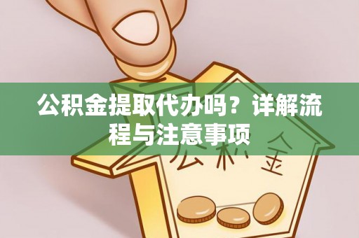 文水公积金提取代办吗？详解流程与注意事项