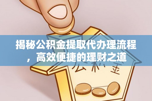 文水揭秘公积金提取代办理流程，高效便捷的理财之道
