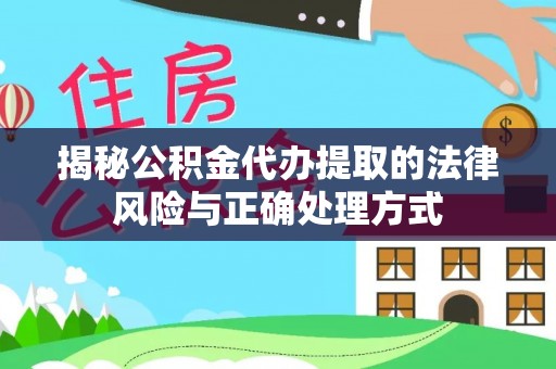 文水揭秘公积金代办提取的法律风险与正确处理方式