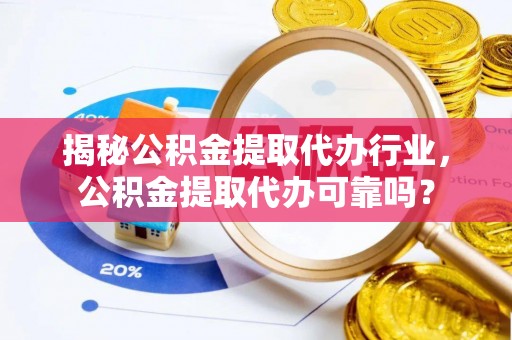 文水揭秘公积金提取代办行业，公积金提取代办可靠吗？