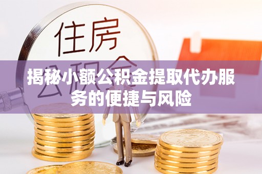 文水揭秘小额公积金提取代办服务的便捷与风险