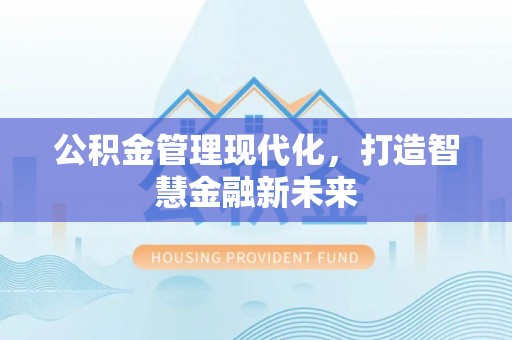 文水公积金管理现代化，打造智慧金融新未来