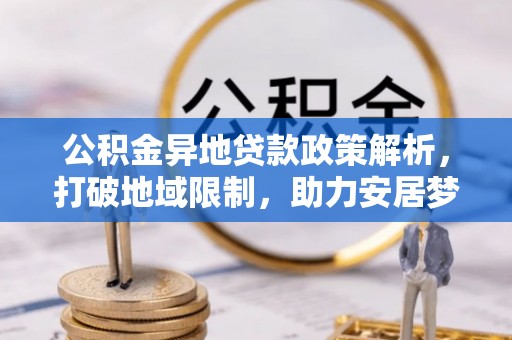 文水公积金异地贷款政策解析，打破地域限制，助力安居梦想