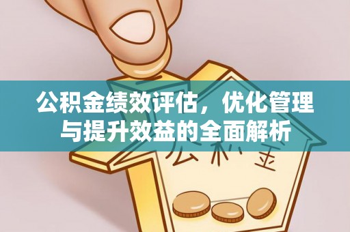 文水公积金绩效评估，优化管理与提升效益的全面解析