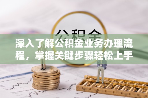 文水深入了解公积金业务办理流程，掌握关键步骤轻松上手