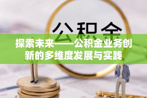 文水探索未来——公积金业务创新的多维度发展与实践