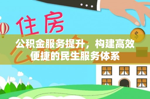 文水公积金服务提升，构建高效便捷的民生服务体系