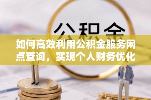 文水如何高效利用公积金服务网点查询，实现个人财务优化