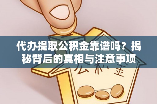 文水代办提取公积金靠谱吗？揭秘背后的真相与注意事项