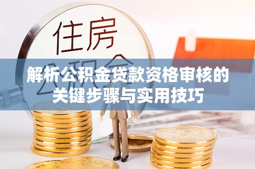 文水解析公积金贷款资格审核的关键步骤与实用技巧