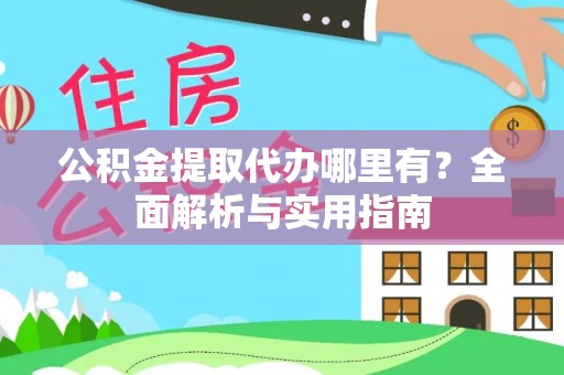 文水公积金提取代办哪里有？全面解析与实用指南