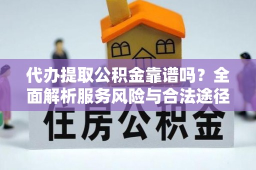 文水代办提取公积金靠谱吗？全面解析服务风险与合法途径