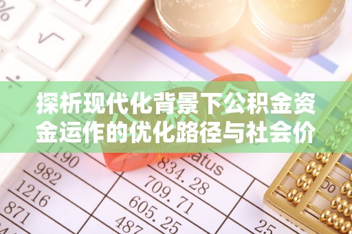 文水探析现代化背景下公积金资金运作的优化路径与社会价值
