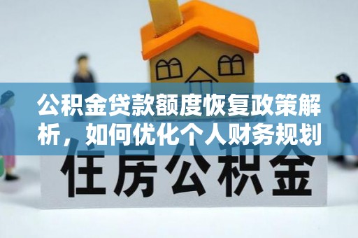 文水公积金贷款额度恢复政策解析，如何优化个人财务规划