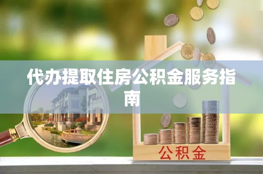 文水代办提取住房公积金服务指南