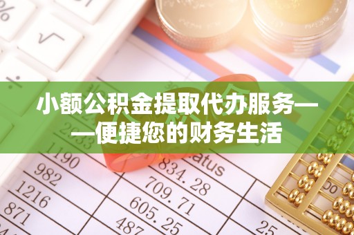 文水小额公积金提取代办服务——便捷您的财务生活